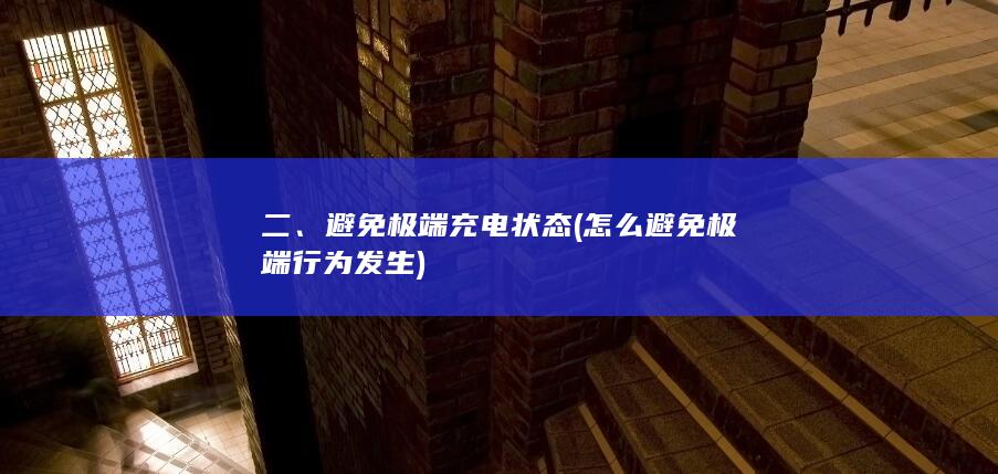 二、避免极端充电状态 (怎么避免极端行为发生)