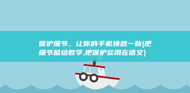 保护细节，让你的手机焕然一新 (把细节留给数学,把保护欲用在语文)