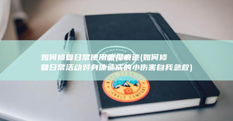 如何修复日常使用磨损痕迹 (如何修复日常活动对身体造成的小伤害自我急救)