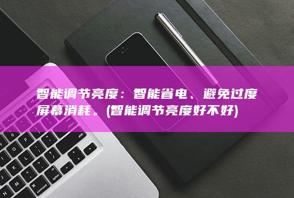 智能调节亮度：智能省电、避免过度屏幕消耗。 (智能调节亮度好不好)