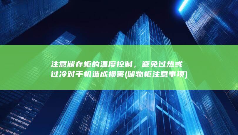 注意储存柜的温度控制，避免过热或过冷对手机造成损害 (储物柜注意事项)