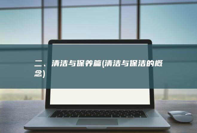 二、清洁与保养篇 (清洁与保洁的概念)