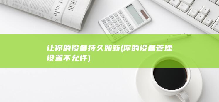 让你的设备持久如新 (你的设备管理设置不允许)