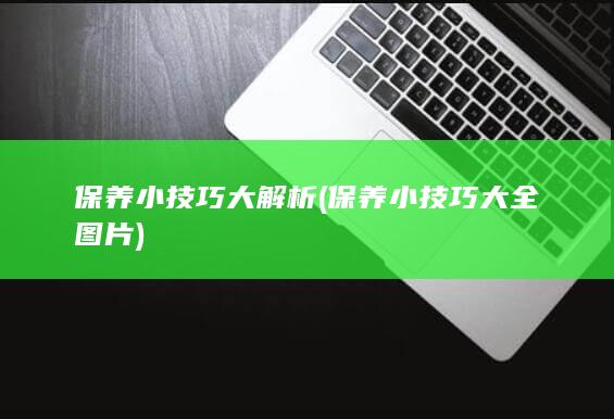 保养小技巧大解析 (保养小技巧大全图片)