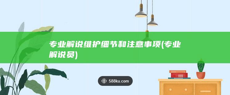 专业解说维护细节和注意事项 (专业解说员)