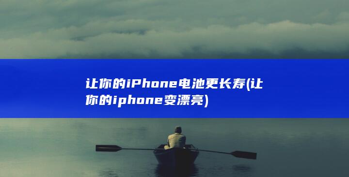 让你的iPhone电池更长寿 (让你的iphone变漂亮)