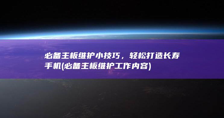 必备主板维护小技巧，轻松打造长寿手机 (必备主板维护工作内容)