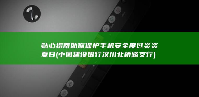 贴心指南助你保护手机安全度过炎炎夏日 (中国建设银行汉川北桥路支行)