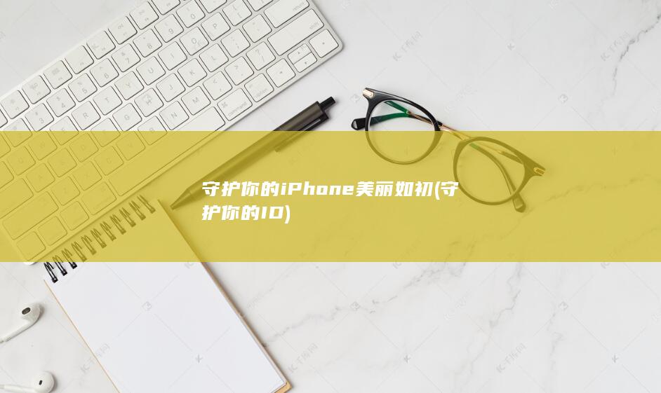 守护你的iPhone美丽如初 (守护你的ID)