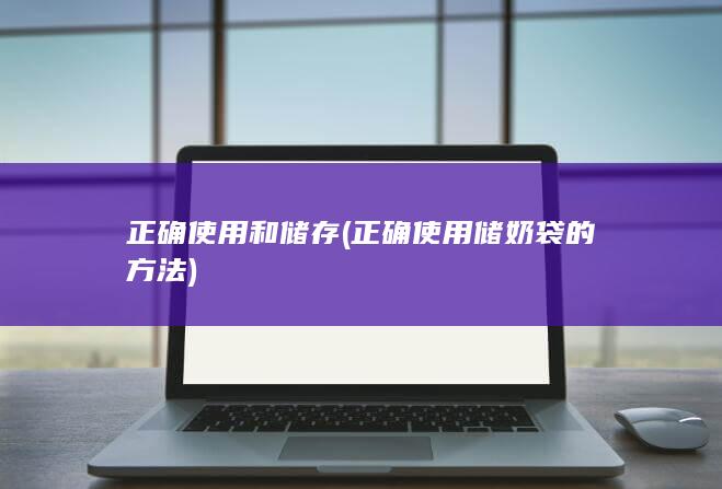 正确使用和储存 (正确使用储奶袋的方法)