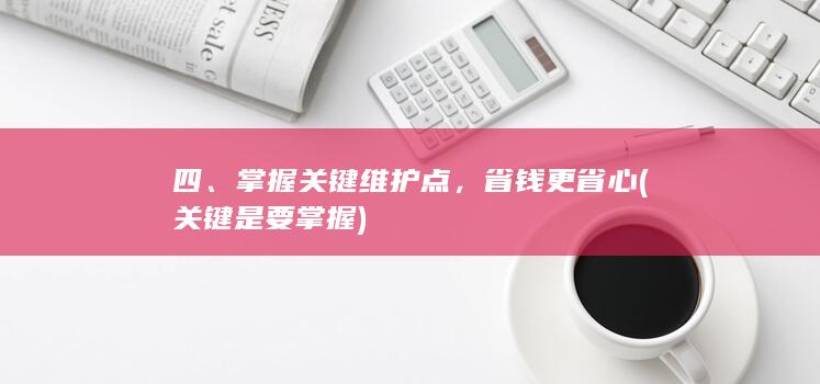 四、掌握关键维护点，省钱更省心 (关键是要掌握)