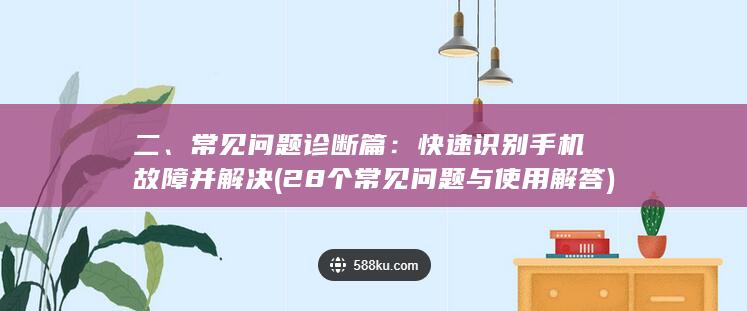 二、常见问题诊断篇：快速识别手机故障并解决 (28个常见问题与使用解答)