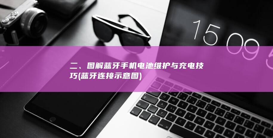 二、图解蓝牙手机电池维护与充电技巧 (蓝牙连接示意图)