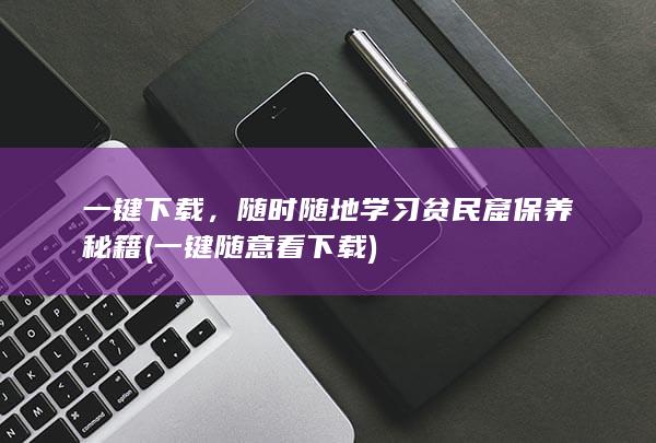 一键下载，随时随地学习贫民窟保养秘籍 (一键随意看下载)