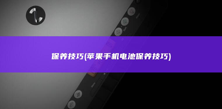 保养技巧 (苹果手机电池保养技巧)