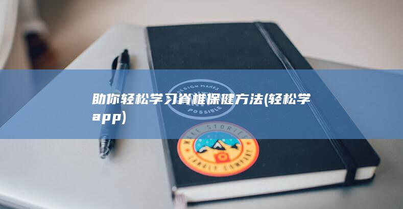 助你轻松学习脊椎保健方法 (轻松学app)