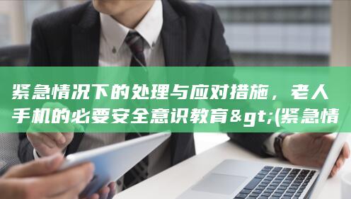 紧急情况下的处理与应对措施，老人手机的必要安全意识教育> (紧急情况下的输血原则)