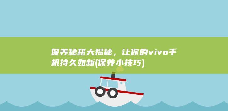 保养秘籍大揭秘，让你的vivo手机持久如新 (保养小技巧)