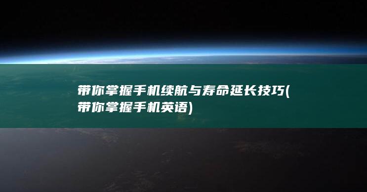 带你掌握手机续航与寿命延长技巧 (带你掌握手机英语)