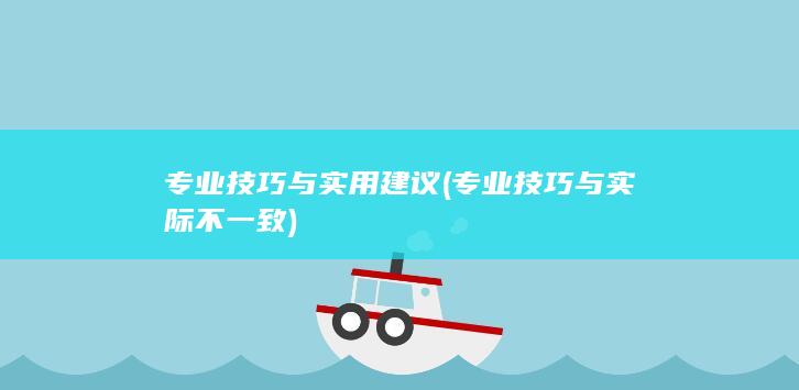 专业技巧与实用建议 (专业技巧与实际不一致)