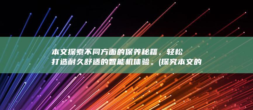 本文探索不同方面的保养秘籍，轻松打造耐久舒适的智能机体验。 (探究本文的丰富意蕴)