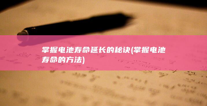 掌握电池寿命延长的秘诀 (掌握电池寿命的方法)