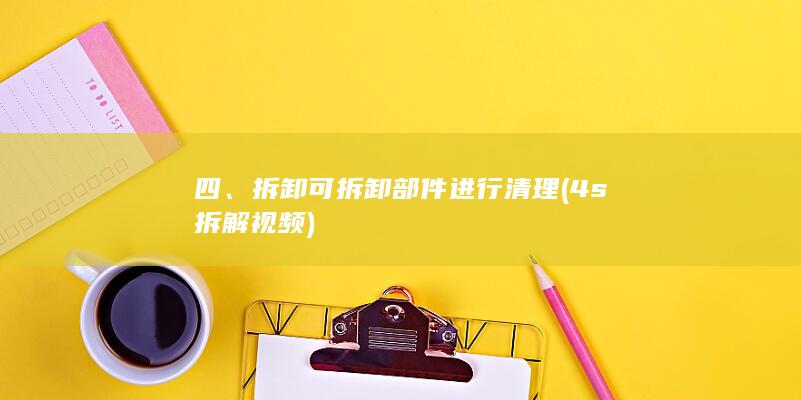 四、拆卸可拆卸部件进行清理 (4s拆解视频)