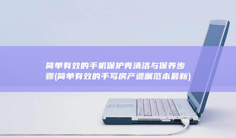 简单有效的手机保护壳清洁与保养步骤 (简单有效的手写房产遗嘱范本最新)