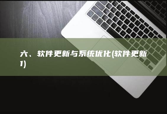 六、软件更新与系统优化 (软件更新 1)