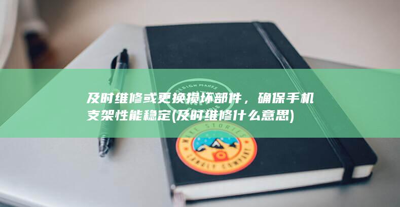 及时维修或更换损坏部件，确保手机支架性能稳定 (及时维修什么意思)