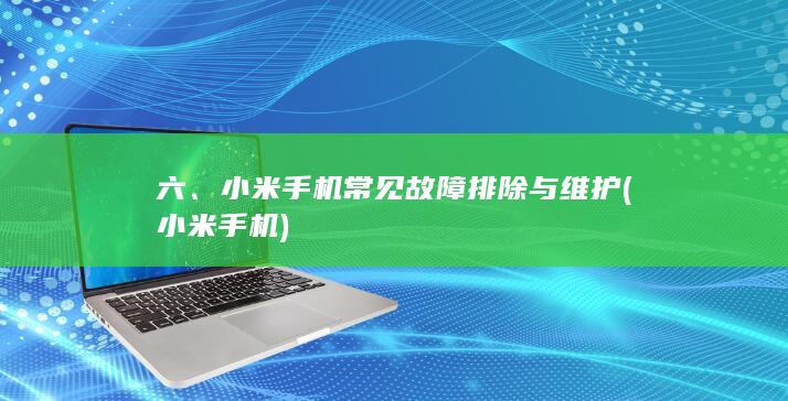 六、小米手机常见故障排除与维护 (小米手 机)