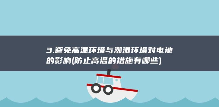 3. 避免高温环境与潮湿环境对电池的影响 (防止高温的措施有哪些)