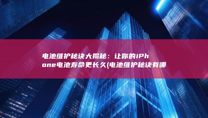 电池维护秘诀大揭秘：让你的iPhone电池寿命更长久 (电池维护秘诀有哪些)