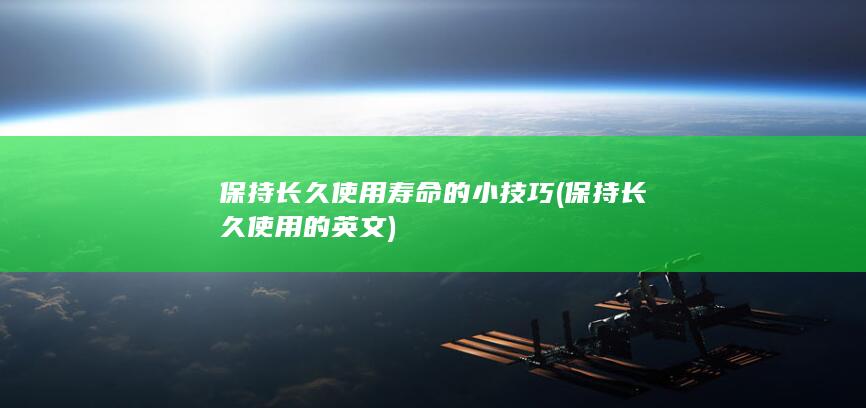 保持长久使用寿命的小技巧 (保持长久使用的英文)