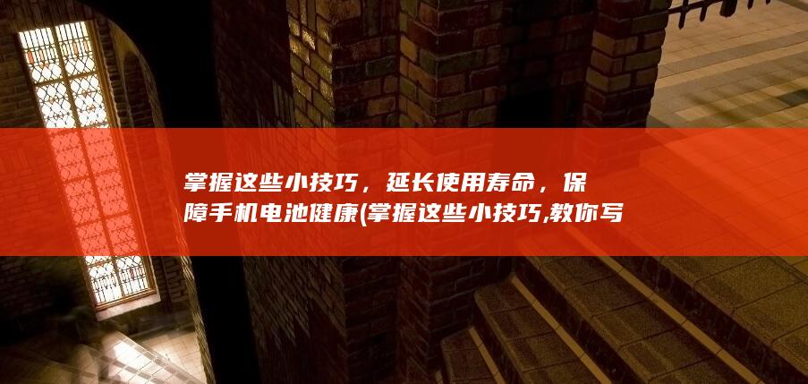 掌握这些小技巧，延长使用寿命，保障手机电池健康 (掌握这些小技巧,教你写出一手好的字)