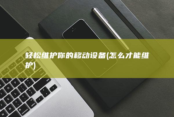 轻松维护你的移动设备 (怎么才能维护)