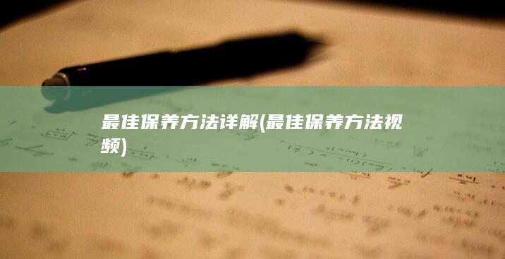 最佳保养方法详解 (最佳保养方法视频)