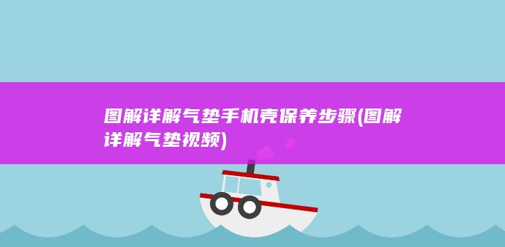 图解详解气垫手机壳保养步骤 (图解详解气垫视频)