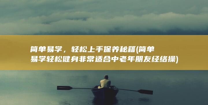 简单易学，轻松上手保养秘籍 (简单易学轻松健身非常适合中老年朋友经络操)