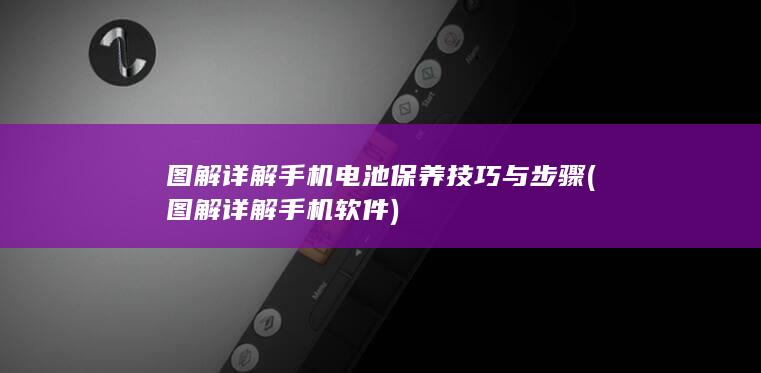 图解详解手机电池保养技巧与步骤 (图解详解手机软件)