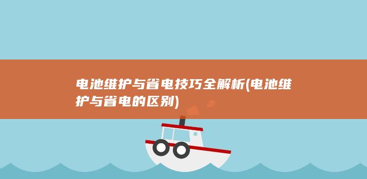 电池维护与省电技巧全解析 (电池维护与省电的区别)