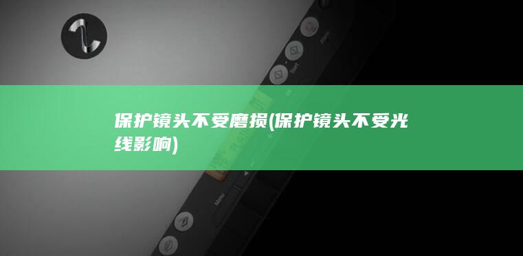 保护镜头不受磨损 (保护镜头不受光线影响)