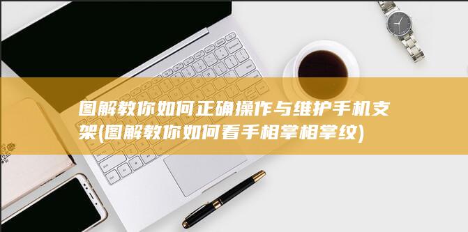 图解教你如何正确操作与维护手机支架 (图解教你如何看手相掌相掌纹)