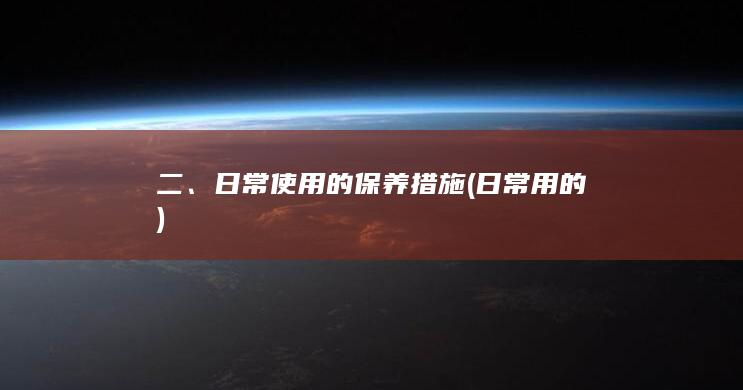 二、日常使用的保养措施 (日常用的)