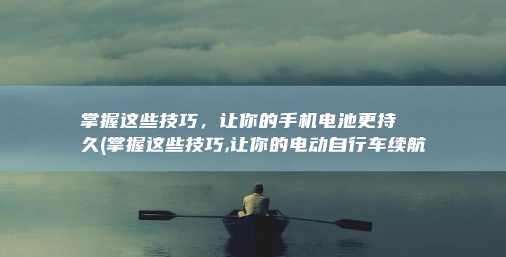 掌握这些技巧，让你的手机电池更持久 (掌握这些技巧,让你的电动自行车续航翻倍)