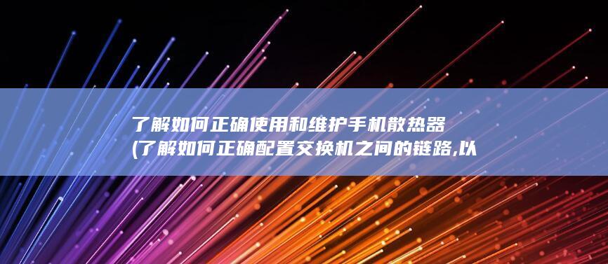 了解如何正确使用和维护手机散热器 (了解如何正确配置交换机之间的链路,以传递VLAN信息?)