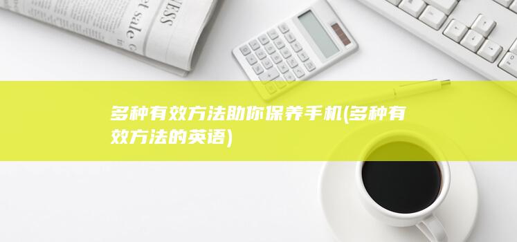 多种有效方法助你保养手机 (多种有效方法的英语)