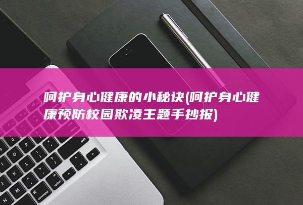 呵护身心健康的小秘诀 (呵护身心健康预防校园欺凌主题手抄报)