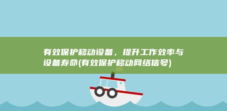 有效保护移动设备，提升工作效率与设备寿命 (有效保护移动网络信号)