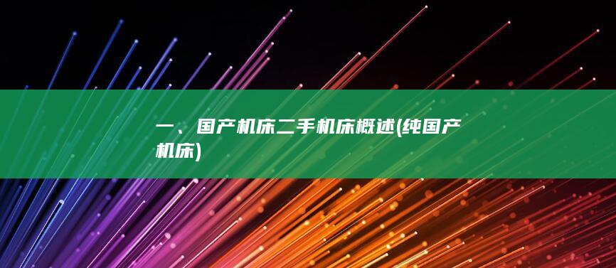 一、国产机床二手机床概述 (纯国产机床)